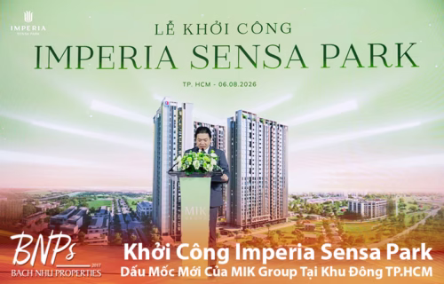 Khởi Công Imperia Sensa Park – Dấu Mốc Mới Của MIK Group Tại Khu Đông TP.HCM - Bách Như Properties - BNPs