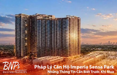 Pháp Lý Căn Hộ Imperia Sensa Park: Những Thông Tin Khách Hàng Cần Biết Trước Khi Mua - Bách Như Properties - BNP's